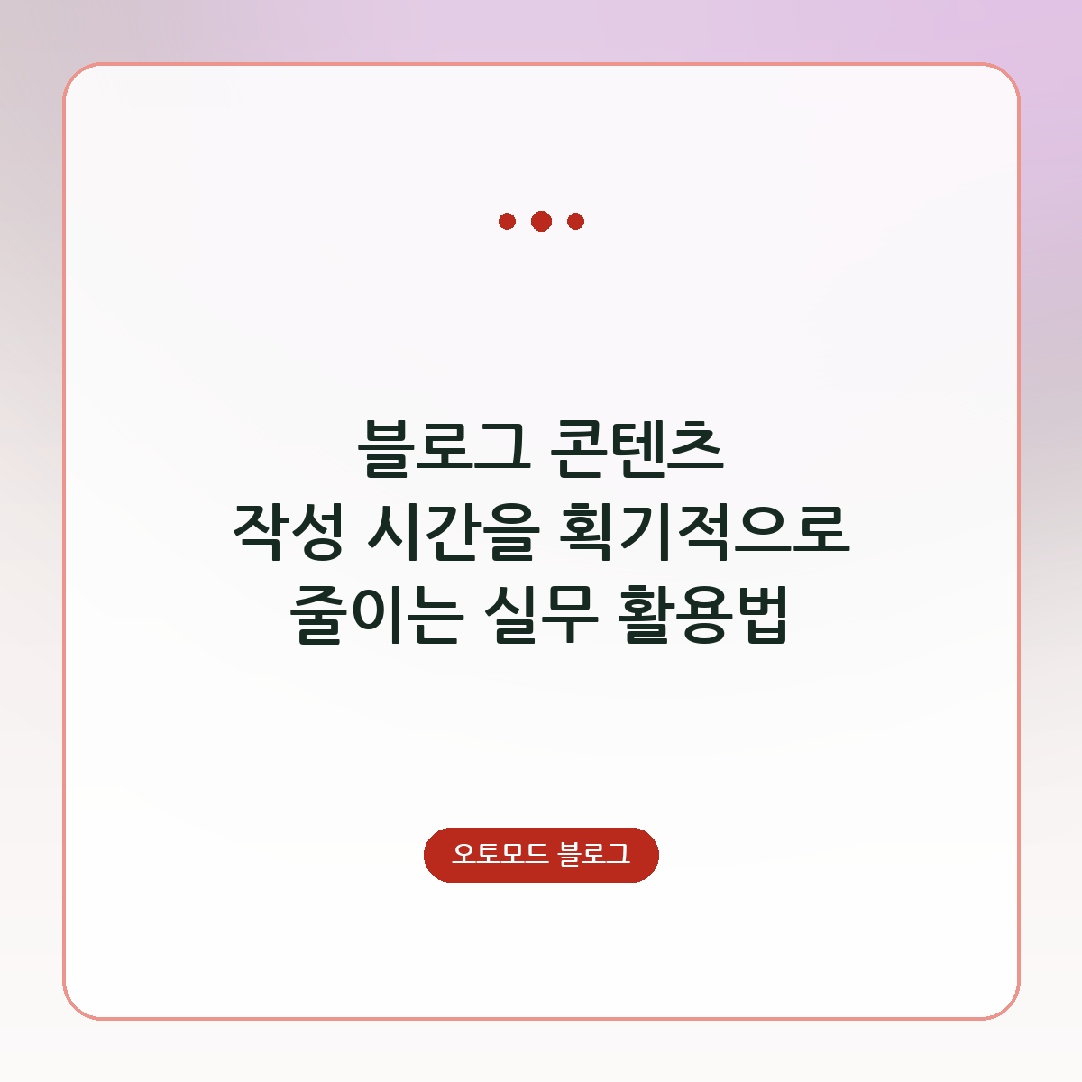 블로그 콘텐츠 작성 시간을 획기적으로 줄이는 실무 활용법