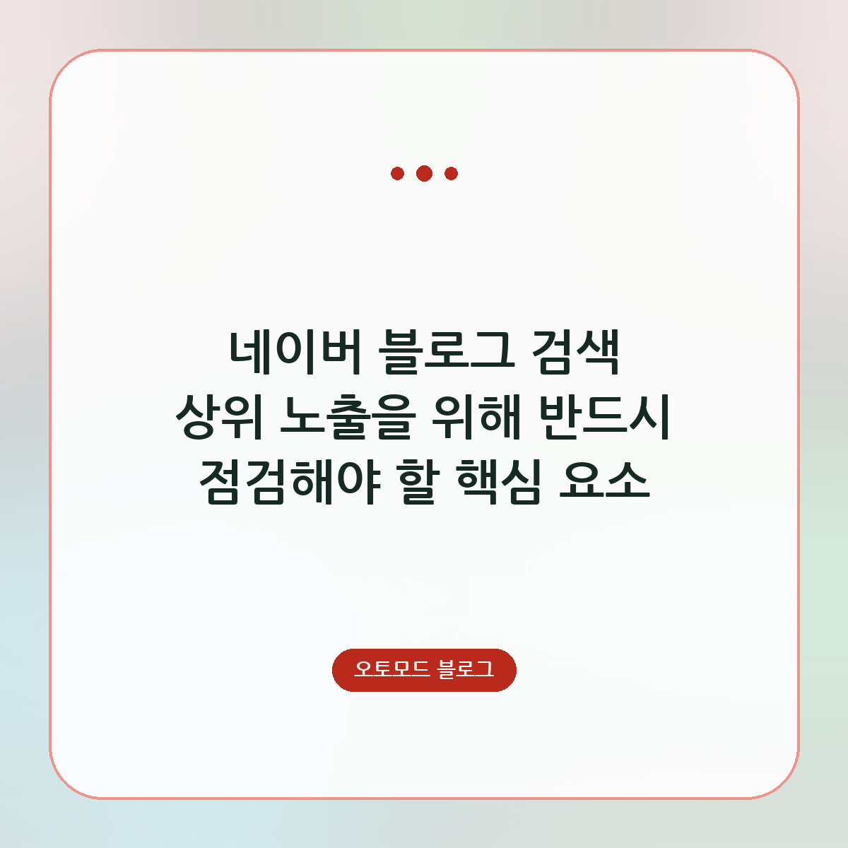 네이버 블로그 검색 상위 노출을 위해 반드시 점검해야 할 핵심 요소