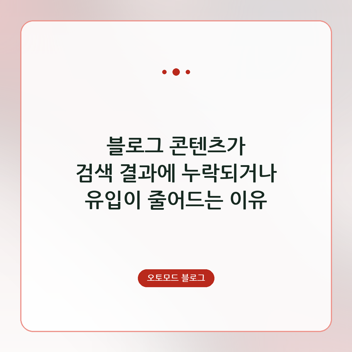 블로그 콘텐츠가 검색 결과에 누락되거나 유입이 줄어드는 이유
