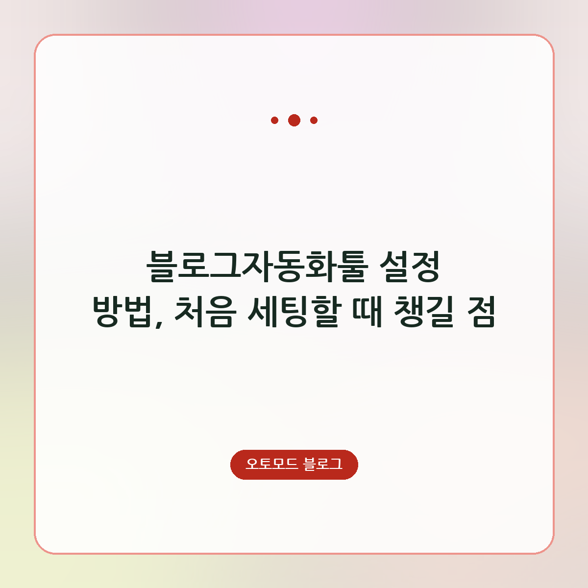 블로그자동화툴 설정 방법, 처음 세팅할 때 챙길 점